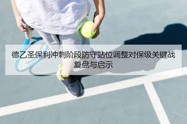 德乙圣保利冲刺阶段防守站位调整对保级关键战复盘与启示