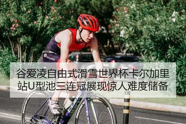 谷爱凌自由式滑雪世界杯卡尔加里站U型池三连冠展现惊人难度储备